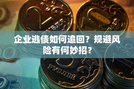 武汉企业逃债如何追回？规避风险有何妙招？