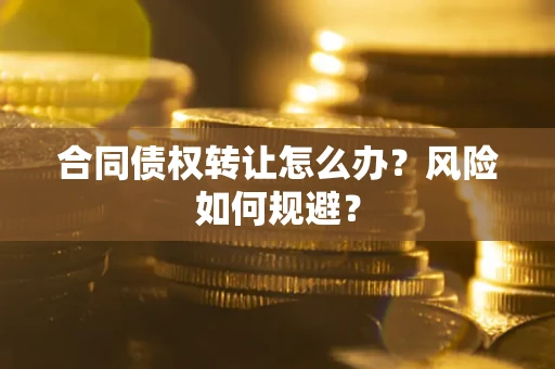 武汉合同债权转让怎么办？风险如何规避？