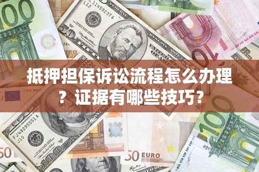 武汉抵押担保诉讼流程怎么办理？证据有哪些技巧？