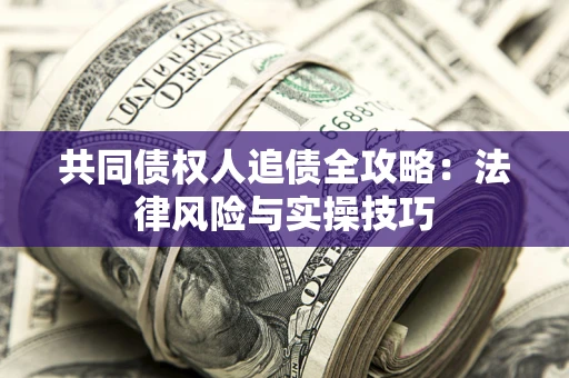 武汉共同债权人追债全攻略：法律风险与实操技巧