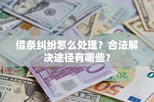 武汉借条纠纷怎么处理？合法解决途径有哪些？