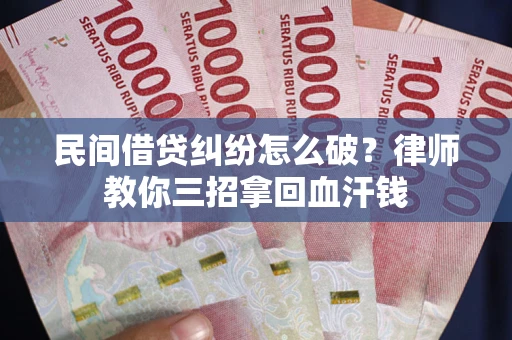 武汉民间借贷纠纷怎么破？律师教你三招拿回血汗钱
