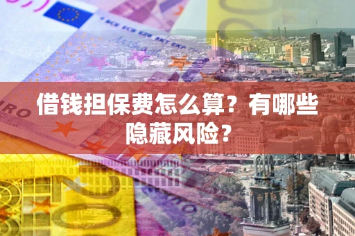 武汉借钱担保费怎么算？有哪些隐藏风险？