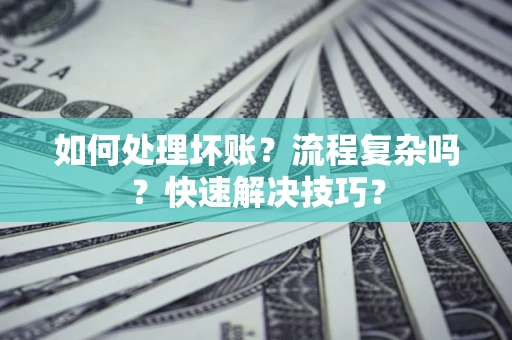 武汉如何处理坏账？流程复杂吗？快速解决技巧？