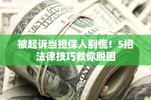 武汉被起诉当担保人别慌！5招法律技巧救你脱困