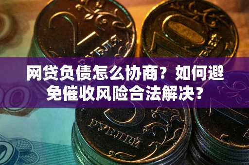 武汉网贷负债怎么协商？如何避免催收风险合法解决？