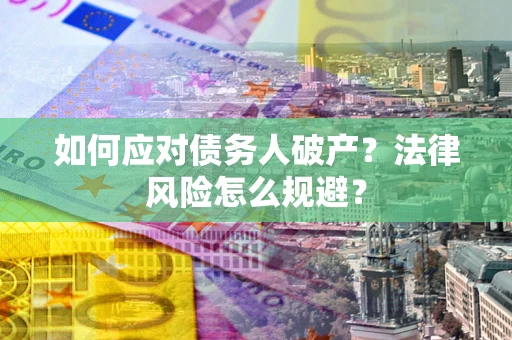 武汉如何应对债务人破产？法律风险怎么规避？