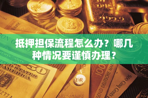 武汉抵押担保流程怎么办？哪几种情况要谨慎办理？
