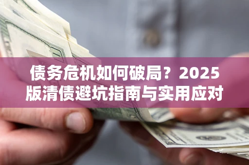武汉债务危机如何破局？2025版清债避坑指南与实用应对策略