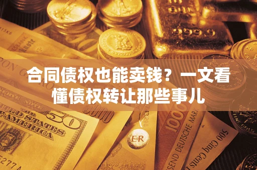 武汉合同债权也能卖钱？一文看懂债权转让那些事儿