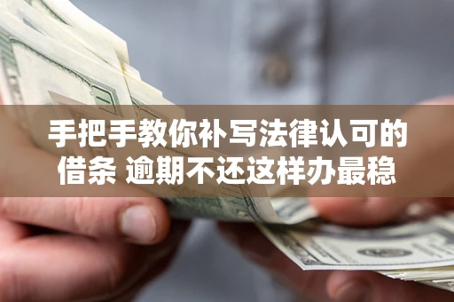 武汉手把手教你补写法律认可的借条 逾期不还这样办最稳妥