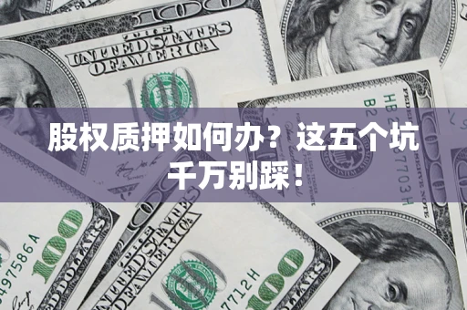武汉股权质押如何办？这五个坑千万别踩！