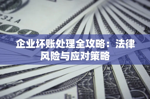 武汉企业坏账处理全攻略：法律风险与应对策略
