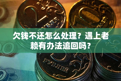 武汉欠钱不还怎么处理？遇上老赖有办法追回吗？