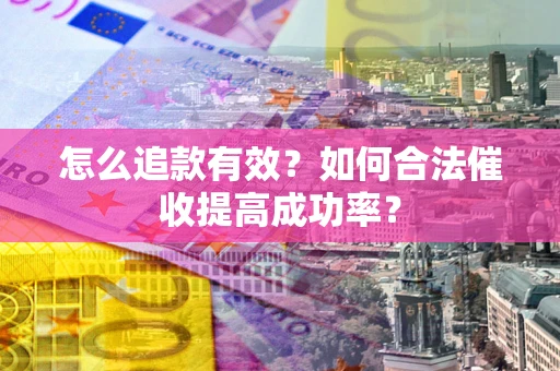 武汉怎么追款有效？如何合法催收提高成功率？