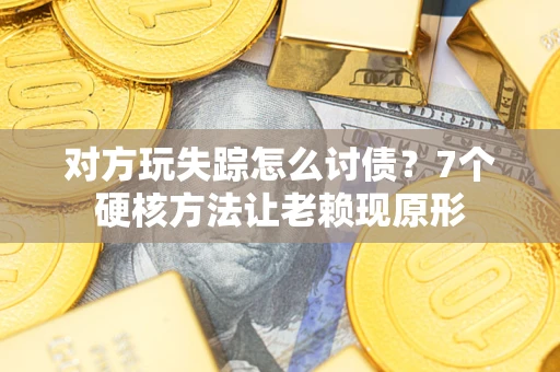 武汉对方玩失踪怎么讨债？7个硬核方法让老赖现原形