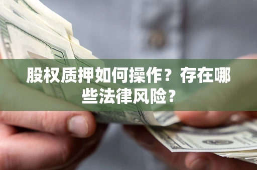 武汉股权质押如何操作？存在哪些法律风险？