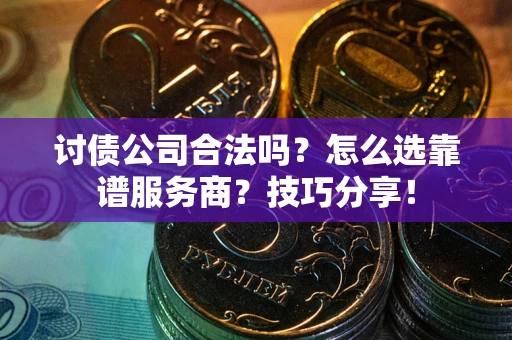 武汉讨债公司合法吗？怎么选靠谱服务商？技巧分享！