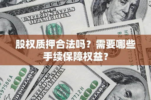 武汉股权质押合法吗？需要哪些手续保障权益？