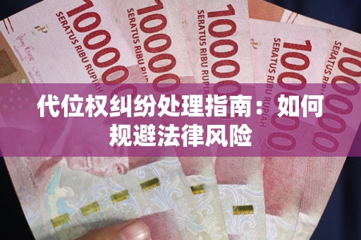武汉代位权纠纷处理指南:如何规避法律风险 武汉代位权纠纷处理指南:如何规避法律风险