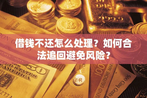 武汉借钱不还怎么处理？如何合法追回避免风险？