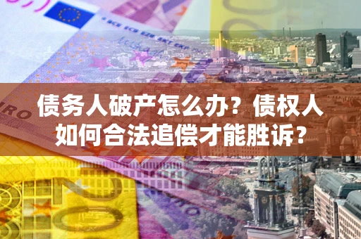 武汉债务人破产怎么办？债权人如何合法追偿才能胜诉？