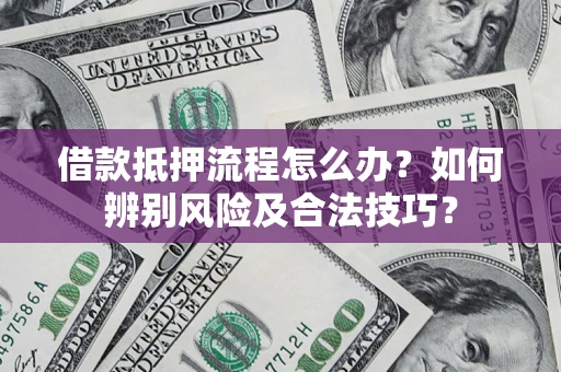 武汉借款抵押流程怎么办？如何辨别风险及合法技巧？