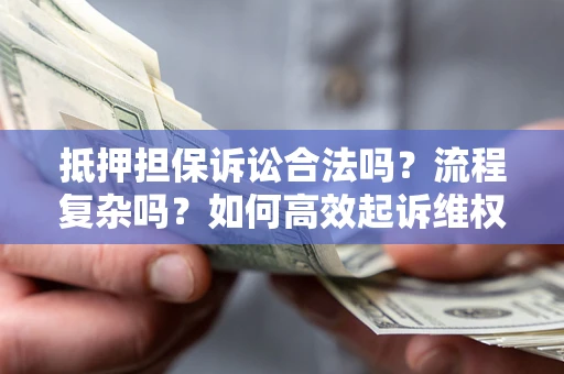 武汉抵押担保诉讼合法吗？流程复杂吗？如何高效起诉维权？