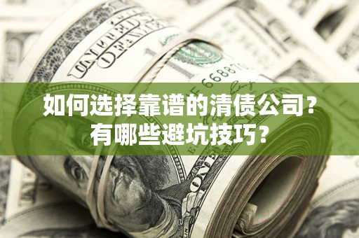 武汉如何选择靠谱的清债公司？有哪些避坑技巧？