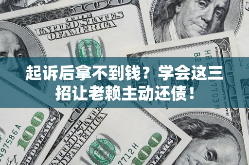 武汉起诉后拿不到钱？学会这三招让老赖主动还债！