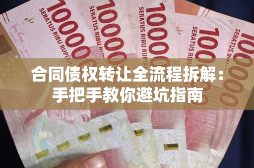 武汉合同债权转让全流程拆解：手把手教你避坑指南