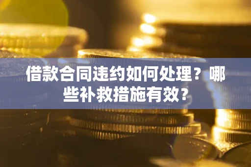 武汉借款合同违约如何处理？哪些补救措施有效？