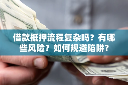 武汉借款抵押流程复杂吗？有哪些风险？如何规避陷阱？
