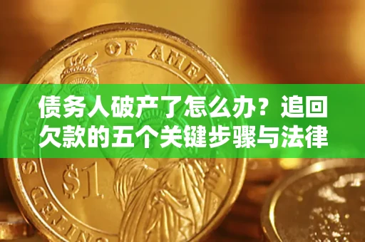 武汉债务人破产了怎么办？追回欠款的五个关键步骤与法律策略