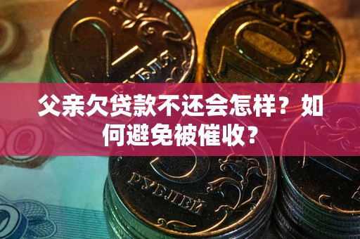 武汉父亲欠贷款不还会怎样？如何避免被催收？