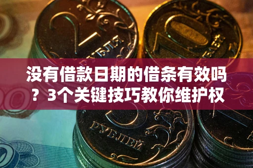武汉没有借款日期的借条有效吗？3个关键技巧教你维护权益