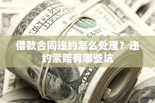 武汉借款合同违约怎么处理？违约索赔有哪些坑