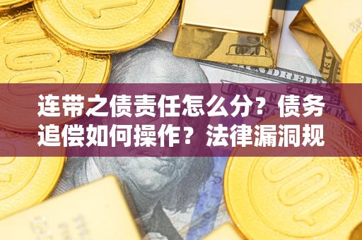 武汉连带之债责任怎么分？债务追偿如何操作？法律漏洞规避指南