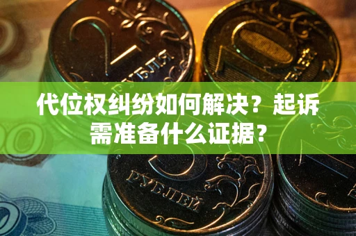 武汉代位权纠纷如何解决？起诉需准备什么证据？