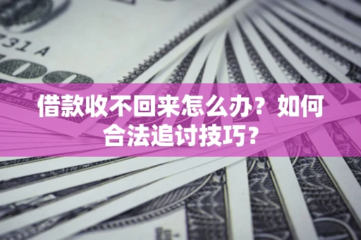 武汉借款收不回来怎么办？如何合法追讨技巧？