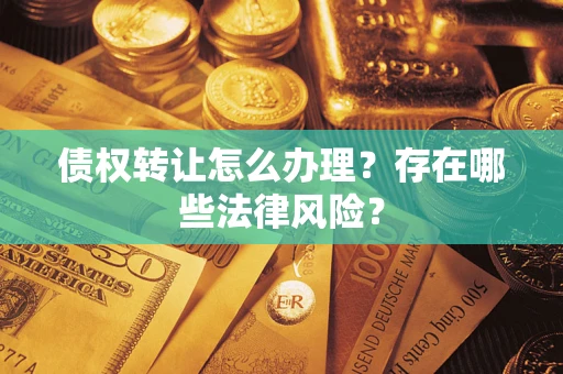 武汉债权转让怎么办理？存在哪些法律风险？
