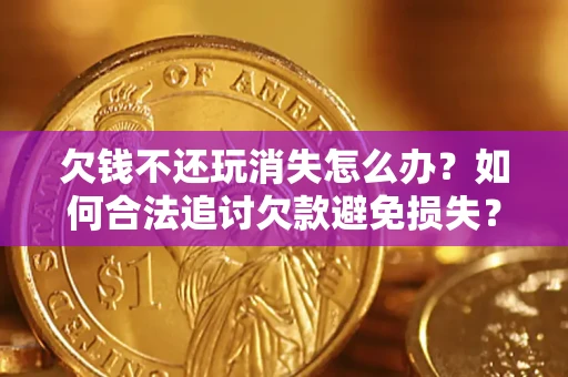 武汉欠钱不还玩消失怎么办?如何合法追讨欠款避免损失? 武汉欠钱不还玩消失怎么办?如何合法追讨欠款避免损失?