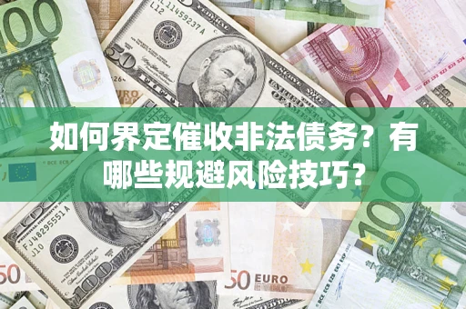 武汉如何界定催收非法债务？有哪些规避风险技巧？