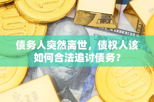 武汉债务人突然离世，债权人该如何合法追讨债务？