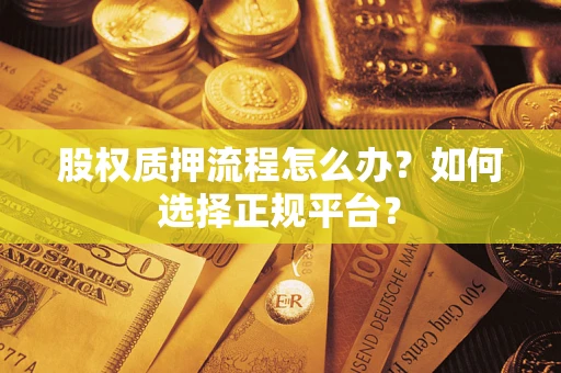 武汉股权质押流程怎么办？如何选择正规平台？