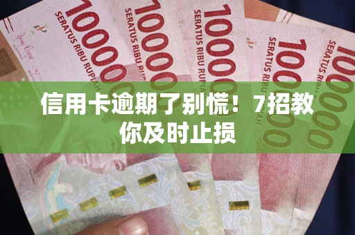 武汉信用卡逾期了别慌！7招教你及时止损