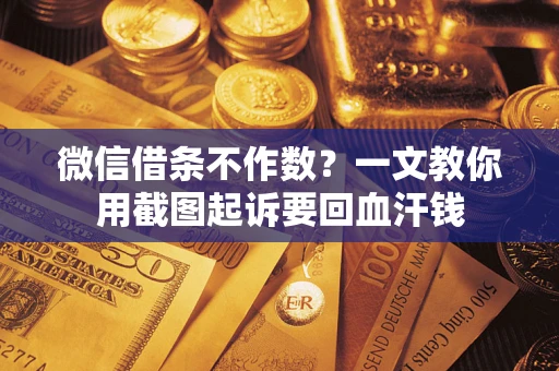 武汉微信借条不作数？一文教你用截图起诉要回血汗钱