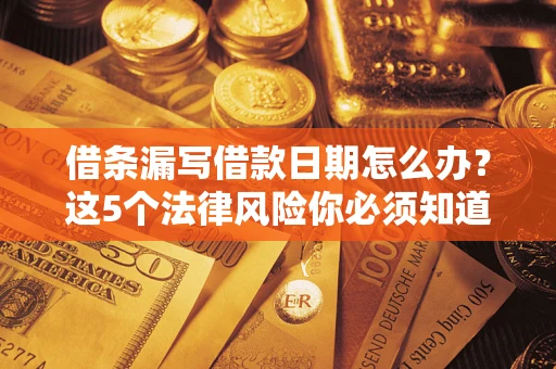 武汉借条漏写借款日期怎么办？这5个法律风险你必须知道