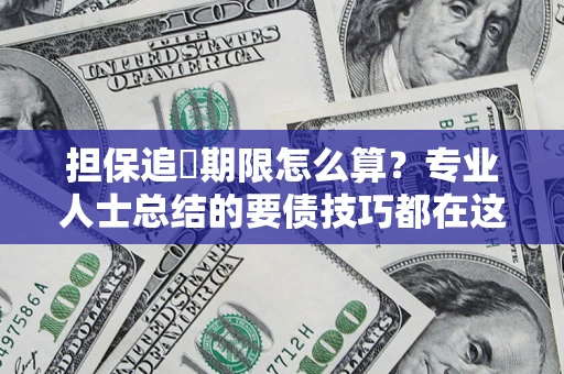 武汉担保追償期限怎么算？专业人士总结的要债技巧都在这里了