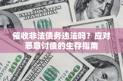武汉催收非法债务违法吗？应对恶意讨债的生存指南